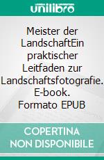 Meister der LandschaftEin praktischer Leitfaden zur Landschaftsfotografie. E-book. Formato EPUB ebook