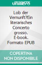 Lob der Vernunft?Ein literarisches Concerto grosso. E-book. Formato EPUB ebook