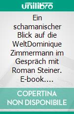 Ein schamanischer Blick auf die WeltDominique Zimmermann im Gespräch mit Roman Steiner. E-book. Formato EPUB ebook