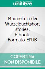 Murmeln in der Wurzelbuchtshort stories. E-book. Formato EPUB ebook