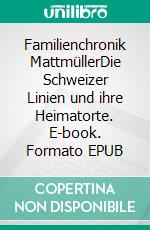 Familienchronik MattmüllerDie Schweizer Linien und ihre Heimatorte. E-book. Formato EPUB ebook