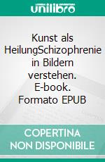 Kunst als HeilungSchizophrenie in Bildern verstehen. E-book. Formato EPUB ebook