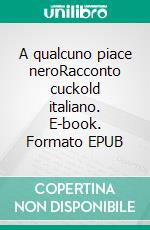 A qualcuno piace neroRacconto cuckold italiano. E-book. Formato EPUB ebook