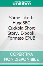 Some Like It HugeBBC Cuckold Short Story. E-book. Formato EPUB ebook
