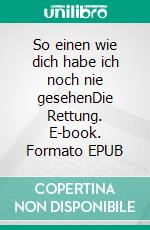 So einen wie dich habe ich noch nie gesehenDie Rettung. E-book. Formato EPUB ebook