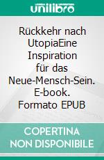 Rückkehr nach UtopiaEine Inspiration für das Neue-Mensch-Sein. E-book. Formato EPUB ebook