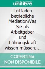 Leitfaden betriebliche MediationWas Sie als Arbeitgeber und Führungskraft wissen müssen. E-book. Formato EPUB ebook