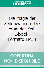 Die Magie der ZeitenwandererDie Erbin der Zeit. E-book. Formato EPUB ebook