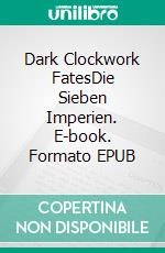 Dark Clockwork FatesDie Sieben Imperien. E-book. Formato EPUB ebook