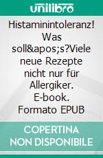 Histaminintoleranz! Was soll's?Viele neue Rezepte nicht nur für Allergiker. E-book. Formato EPUB ebook