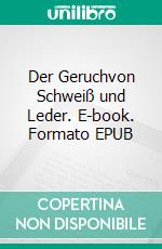 Der Geruchvon Schweiß und Leder. E-book. Formato EPUB ebook