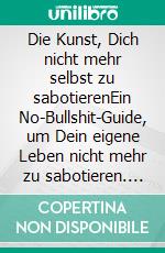Die Kunst, Dich nicht mehr selbst zu sabotierenEin No-Bullshit-Guide, um Dein eigene Leben nicht mehr zu sabotieren. E-book. Formato EPUB ebook
