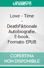 Love - Time - DeathFiktionale Autobiografie. E-book. Formato EPUB ebook