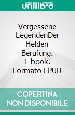 Vergessene LegendenDer Helden Berufung. E-book. Formato EPUB ebook