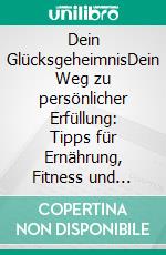 Dein GlücksgeheimnisDein Weg zu persönlicher Erfüllung: Tipps für Ernährung, Fitness und mentale Balance. E-book. Formato EPUB ebook