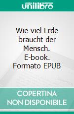 Wie viel Erde braucht der Mensch. E-book. Formato EPUB ebook