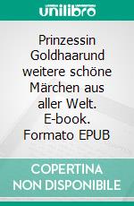 Prinzessin Goldhaarund weitere schöne Märchen aus aller Welt. E-book. Formato EPUB ebook