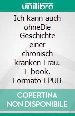 Ich kann auch ohneDie Geschichte einer chronisch kranken Frau. E-book. Formato EPUB ebook