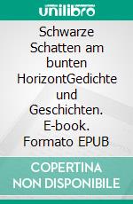 Schwarze Schatten am bunten HorizontGedichte und Geschichten. E-book. Formato EPUB ebook