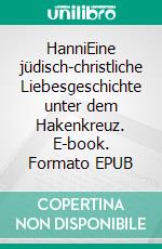 HanniEine jüdisch-christliche Liebesgeschichte unter dem Hakenkreuz. E-book. Formato EPUB ebook