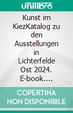 Kunst im KiezKatalog zu den Ausstellungen in Lichterfelde Ost 2024. E-book. Formato EPUB ebook