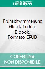 Frühschwimmenund Glu:ck finden. E-book. Formato EPUB ebook