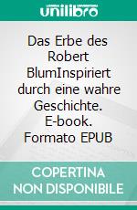 Das Erbe des Robert BlumInspiriert durch eine wahre Geschichte. E-book. Formato EPUB ebook