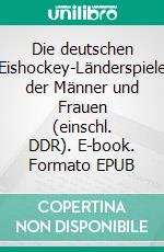 Die deutschen Eishockey-Länderspiele der Männer und Frauen (einschl. DDR). E-book. Formato EPUB ebook