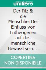 Der Pilz & die MenschheitDer Einfluss von Entheogenen auf das menschliche Bewusstsein und die Religionen. E-book. Formato EPUB ebook