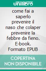 come fai a saperlo prevenire il naso che colaper prevenire la febbre da fieno. E-book. Formato EPUB ebook