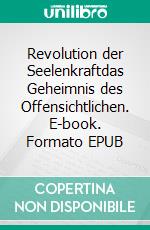 Revolution der Seelenkraftdas Geheimnis des Offensichtlichen. E-book. Formato EPUB ebook