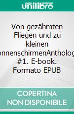 Von gezähmten Fliegen und zu kleinen SonnenschirmenAnthologie #1. E-book. Formato EPUB ebook