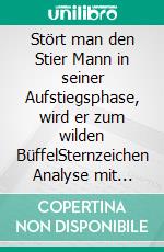 Stört man den Stier Mann in seiner Aufstiegsphase, wird er zum wilden BüffelSternzeichen Analyse mit Lesespaß. E-book. Formato EPUB ebook