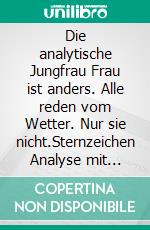 Die analytische Jungfrau Frau ist anders. Alle reden vom Wetter. Nur sie nicht.Sternzeichen Analyse mit Genuss. E-book. Formato EPUB ebook