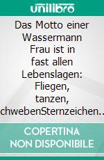 Das Motto einer Wassermann Frau ist in fast allen Lebenslagen: Fliegen, tanzen, schwebenSternzeichen Analyse mit Genuss. E-book. Formato EPUB ebook