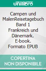 Campen und MalenReisetagebuch Band 1 Frankreich und Dänemark. E-book. Formato EPUB ebook