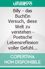Billy - das BuchEin Versuch, diese Welt zu verstehen - Poetische Lebensreflexion voller Gefühl und Tiefe. E-book. Formato EPUB ebook