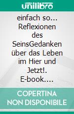 einfach so... Reflexionen des SeinsGedanken über das Leben im Hier und Jetzt!. E-book. Formato EPUB ebook