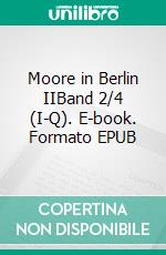 Moore in Berlin IIBand 2/4 (I-Q). E-book. Formato EPUB ebook