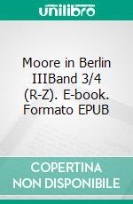 Moore in Berlin IIIBand 3/4 (R-Z). E-book. Formato EPUB ebook
