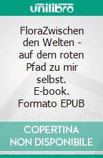 FloraZwischen den Welten - auf dem roten Pfad zu mir selbst. E-book. Formato EPUB ebook