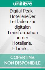 Digital Peak - HotellerieDer Leitfaden zur digitalen Transformation in der Hotellerie. E-book. Formato EPUB ebook