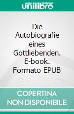 Die Autobiografie eines Gottliebenden. E-book. Formato EPUB ebook