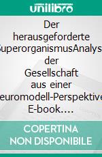 Der herausgeforderte SuperorganismusAnalyse der Gesellschaft aus einer Neuromodell-Perspektive. E-book. Formato EPUB ebook