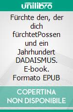 Fürchte den, der dich fürchtetPossen und ein Jahrhundert DADAISMUS. E-book. Formato EPUB ebook