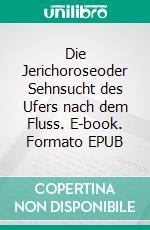Die Jerichoroseoder Sehnsucht des Ufers nach dem Fluss. E-book. Formato EPUB ebook