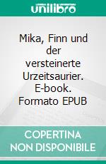 Mika, Finn und der versteinerte Urzeitsaurier. E-book. Formato EPUB ebook