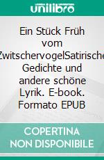 Ein Stück Früh vom ZwitschervogelSatirische Gedichte und andere schöne Lyrik. E-book. Formato EPUB ebook
