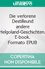 Die verlorene Destilleund andere Helgoland-Geschichten. E-book. Formato EPUB ebook