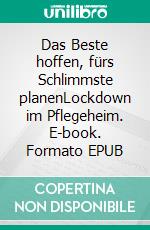 Das Beste hoffen, fürs Schlimmste planenLockdown im Pflegeheim. E-book. Formato EPUB ebook